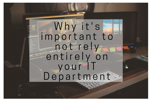 Why It’s Important Not To Rely Entirely On Your IT Department